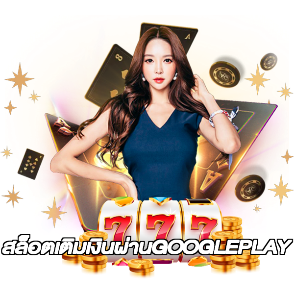 สล็อตเติมเงินผ่านGOOGLEPLAY
